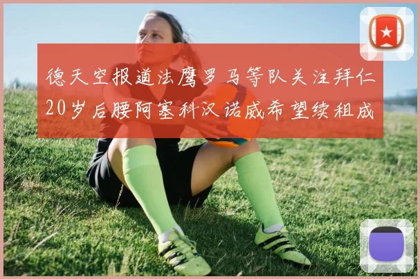 德天空报道法鹰罗马等队关注拜仁20岁后腰阿塞科汉诺威希望续租成功
