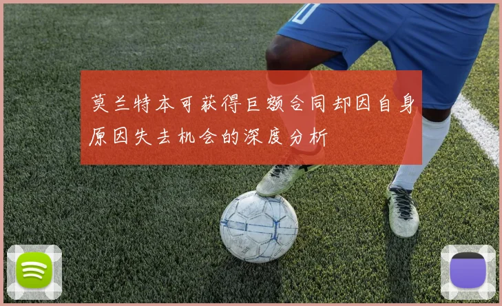 莫兰特本可获得巨额合同却因自身原因失去机会的深度分析