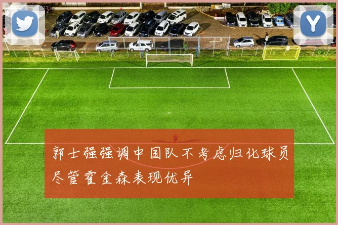 郭士强强调中国队不考虑归化球员尽管霍金森表现优异