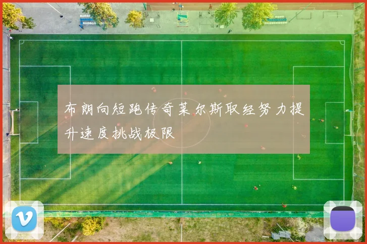 布朗向短跑传奇莱尔斯取经努力提升速度挑战极限