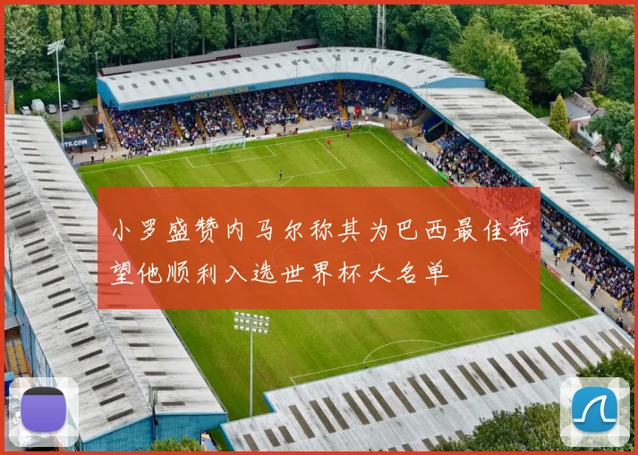 小罗盛赞内马尔称其为巴西最佳希望他顺利入选世界杯大名单