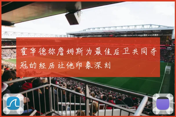 霍华德称詹姆斯为最佳后卫共同夺冠的经历让他印象深刻