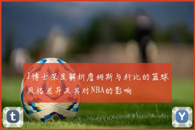 J博士深度解析詹姆斯与科比的篮球风格差异及其对NBA的影响