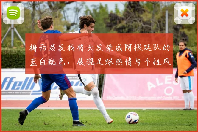 梅西启发我将头发染成阿根廷队的蓝白配色，展现足球热情与个性风采