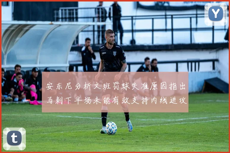 安东尼分析文班罚球失准原因指出马刺下半场未能有效支持内线进攻