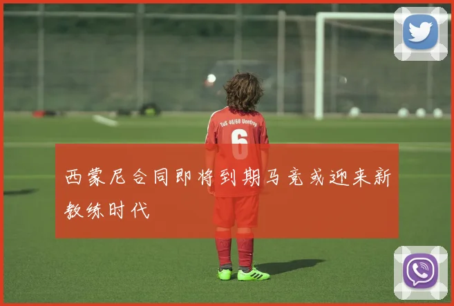 西蒙尼合同即将到期马竞或迎来新教练时代